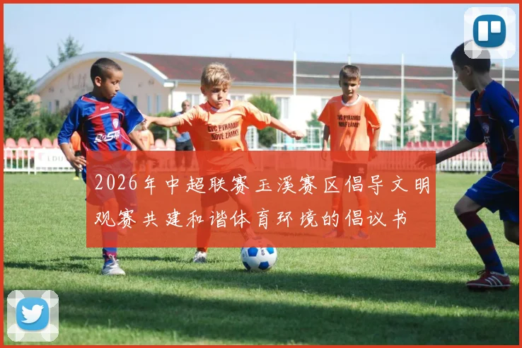 2026年中超联赛玉溪赛区倡导文明观赛共建和谐体育环境的倡议书