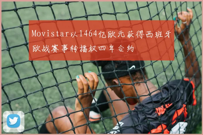 Movistar以1464亿欧元获得西班牙欧战赛事转播权四年合约