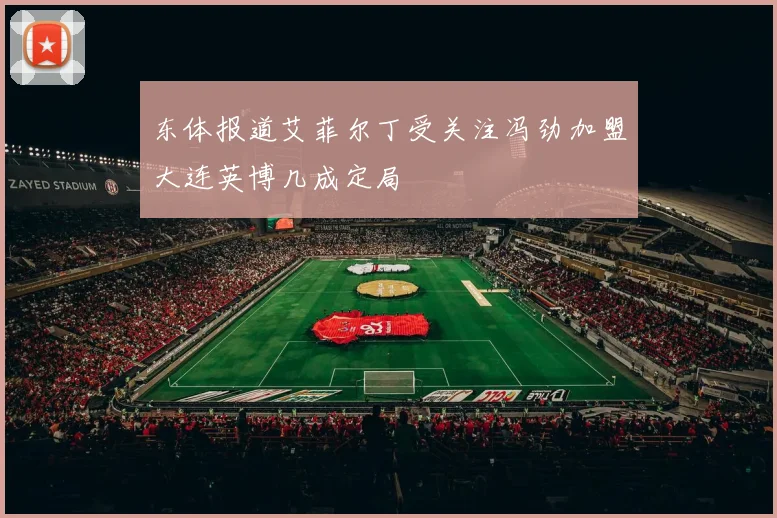 东体报道艾菲尔丁受关注冯劲加盟大连英博几成定局