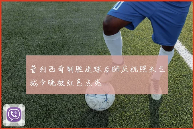 普利西奇制胜进球后晒庆祝照米兰城今晚被红色点亮