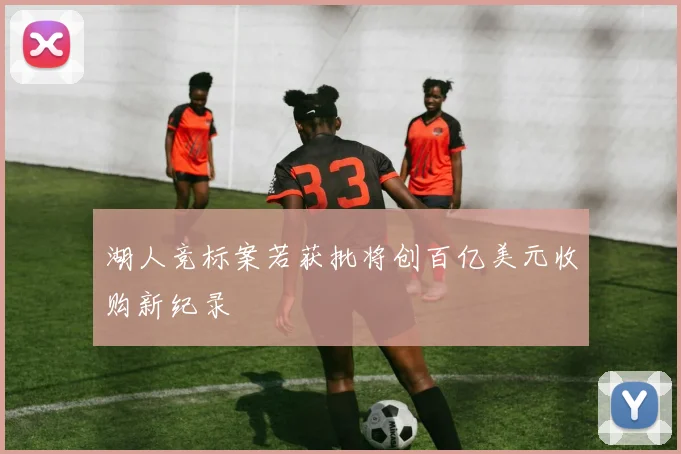 湖人竞标案若获批将创百亿美元收购新纪录