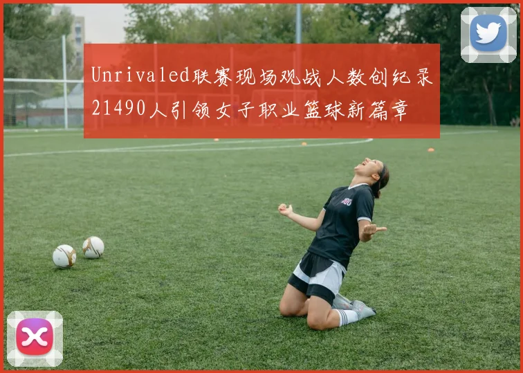 Unrivaled联赛现场观战人数创纪录21490人引领女子职业篮球新篇章