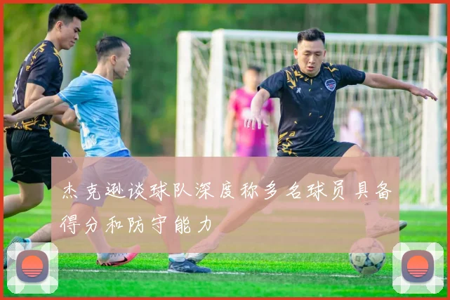 杰克逊谈球队深度称多名球员具备得分和防守能力
