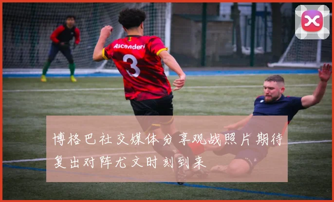 博格巴社交媒体分享观战照片期待复出对阵尤文时刻到来