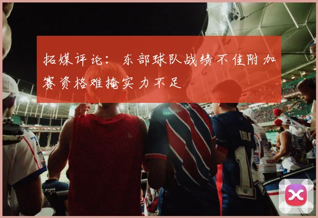 拓媒评论：东部球队战绩不佳附加赛资格难掩实力不足