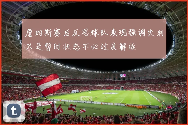 詹姆斯赛后反思球队表现强调失利只是暂时状态不必过度解读