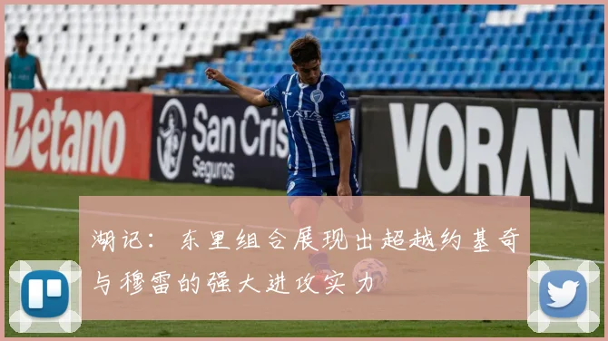 湖记：东里组合展现出超越约基奇与穆雷的强大进攻实力