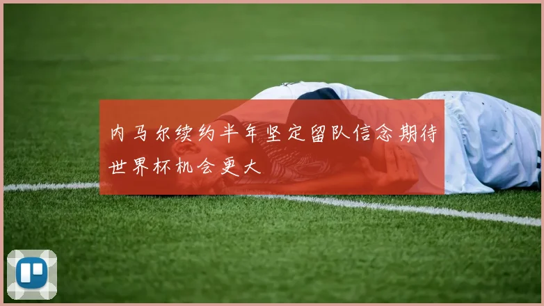 内马尔续约半年坚定留队信念期待世界杯机会更大