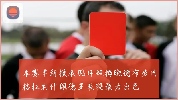 本赛季新援表现评级揭晓德布劳内格拉利什佩德罗表现最为出色