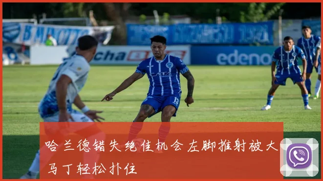 哈兰德错失绝佳机会左脚推射被大马丁轻松扑住