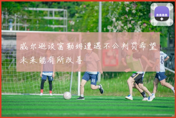 威尔逊谈富勒姆遭遇不公判罚希望未来能有所改善