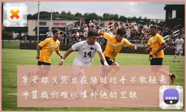 华子称戈贝尔在场时对手不敢轻易冲筐我们难以填补他的空缺