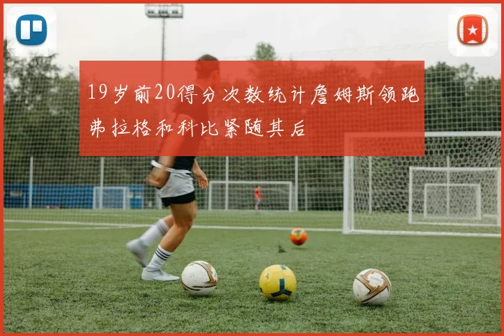19岁前20得分次数统计詹姆斯领跑弗拉格和科比紧随其后