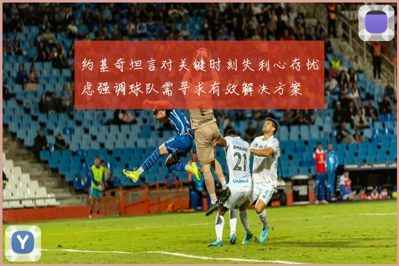 约基奇坦言对关键时刻失利心存忧虑强调球队需寻求有效解决方案