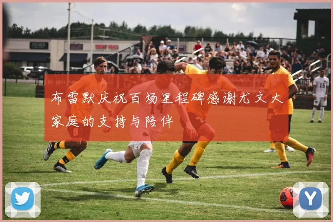 布雷默庆祝百场里程碑感谢尤文大家庭的支持与陪伴