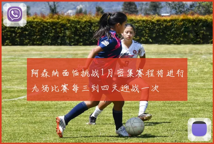 阿森纳面临挑战1月密集赛程将进行九场比赛每三到四天迎战一次