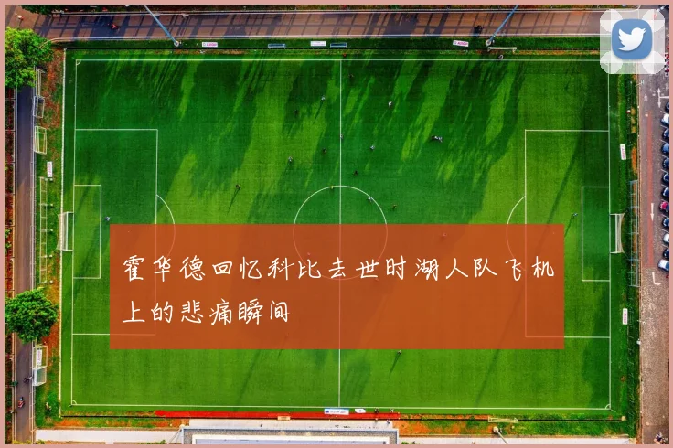 霍华德回忆科比去世时湖人队飞机上的悲痛瞬间