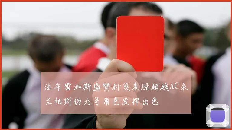 法布雷加斯盛赞科莫表现超越AC米兰帕斯伪九号角色发挥出色