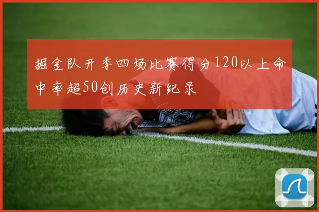 掘金队开季四场比赛得分120以上命中率超50创历史新纪录