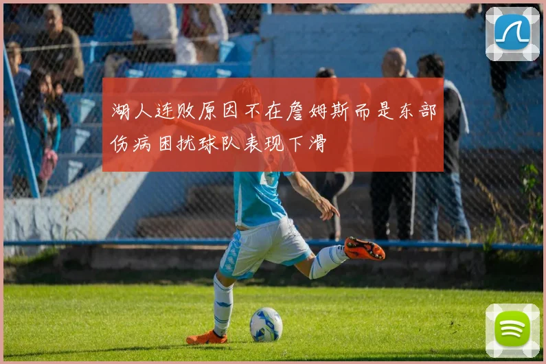 湖人连败原因不在詹姆斯而是东部伤病困扰球队表现下滑