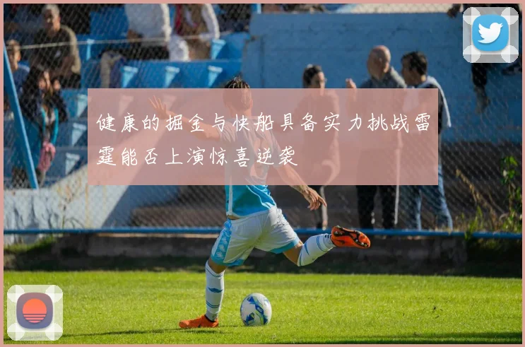 健康的掘金与快船具备实力挑战雷霆能否上演惊喜逆袭