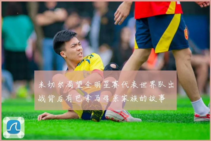 米切尔渴望全明星赛代表世界队出战背后有巴拿马母亲家族的故事