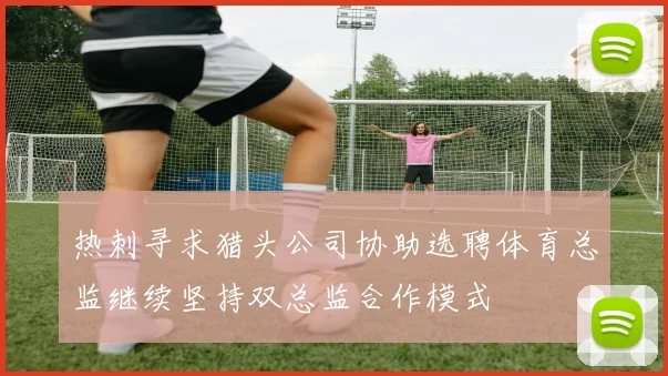 热刺寻求猎头公司协助选聘体育总监继续坚持双总监合作模式