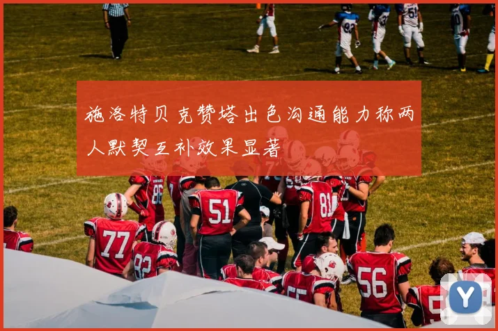 施洛特贝克赞塔出色沟通能力称两人默契互补效果显著