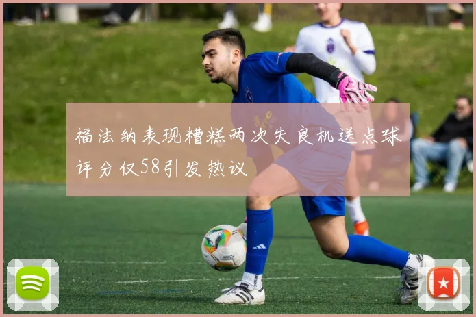 福法纳表现糟糕两次失良机送点球评分仅58引发热议