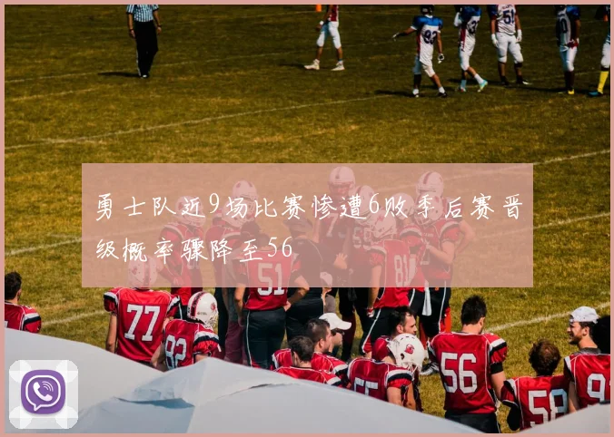 勇士队近9场比赛惨遭6败季后赛晋级概率骤降至56