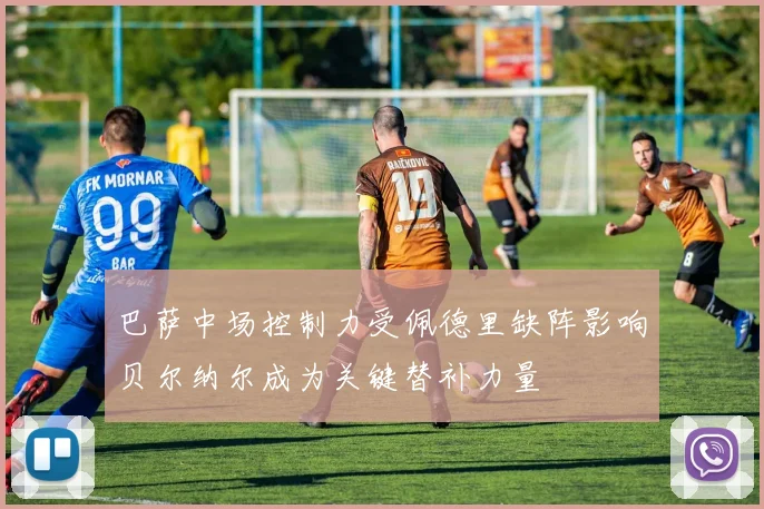 巴萨中场控制力受佩德里缺阵影响贝尔纳尔成为关键替补力量